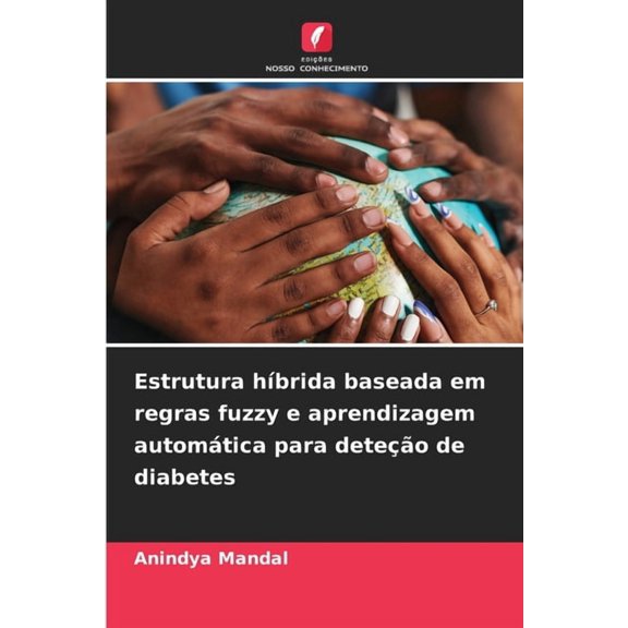 Estrutura hÃbrida baseada em regras fuzzy e aprendizagem automática para deteção de diabetes, (Paperback)