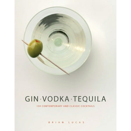 Gin Vodka Tequila : 150 Contemporary and Classic