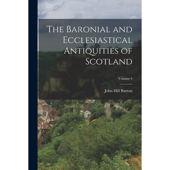 The Baronial and Ecclesiastical Antiquities of Scotland; Volume 4, (Paperback)
