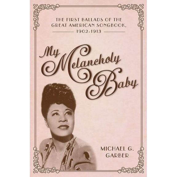 American Made Music My Melancholy Baby: The First Ballads of the Great American Songbook, 1902-1913, (Paperback)