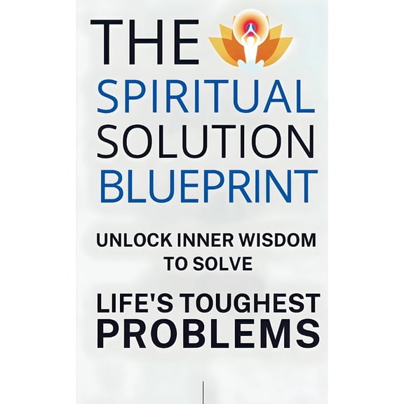 The Spiritual Solution Blueprint: Unlock Inner Wisdom to Solve Life's Toughest Problems, (Paperback)
