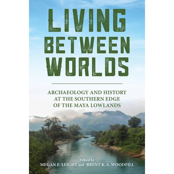 Living Between Worlds: Archaeology and History at the Southern Edge of the Maya Lowlands, (Paperback)