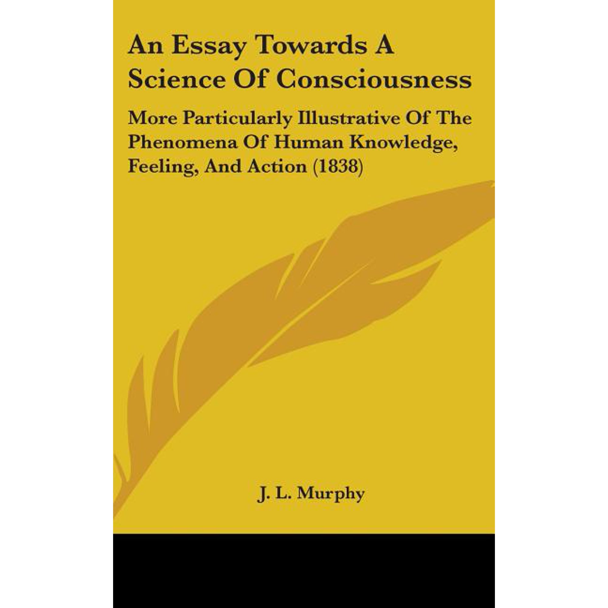 An Essay Towards A Science Of Consciousness : More Particularly Illustrative Of The Phenomena Of Human Knowledge Feeling And Action (1838) (Hardcover)