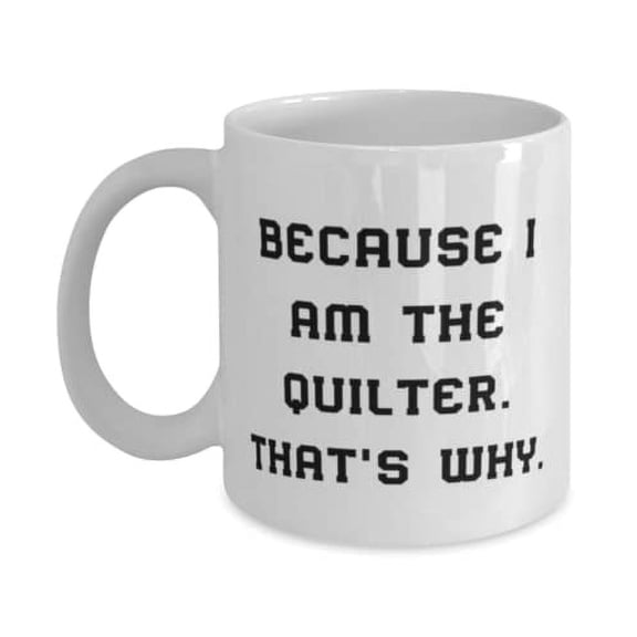Because I Am the Quilter. That's Why. 15oz Mug, Quilter Cup, Inspirational Gifts For Quilter, Funny, Humor, Funny quilt, Quilt pattern, Quilt kit