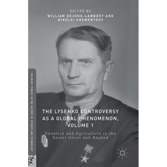 Palgrave Studies in the History of Scien The Lysenko Controversy as a Global Phenomenon, Volume 1: Genetics and Agriculture in the Soviet Union and Beyond, (Hardcover)