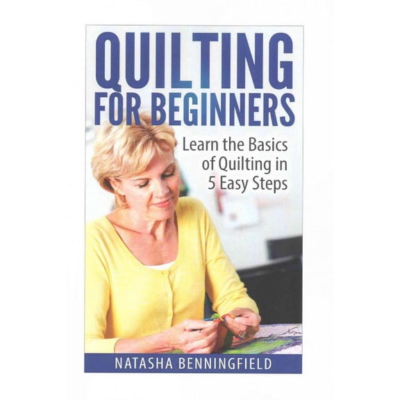 Quilting for Beginners: Quilting For Beginners: Learn the Basics of Quilting in 5 Easy Steps (Paperback)