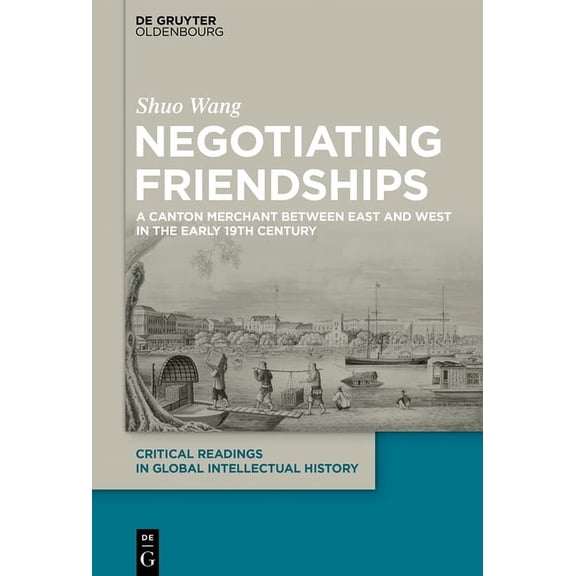 Critical Readings in Global Intellectual Negotiating Friendships: A Canton Merchant Between East and West in the Early 19th Century, Book 3, (Hardcover)
