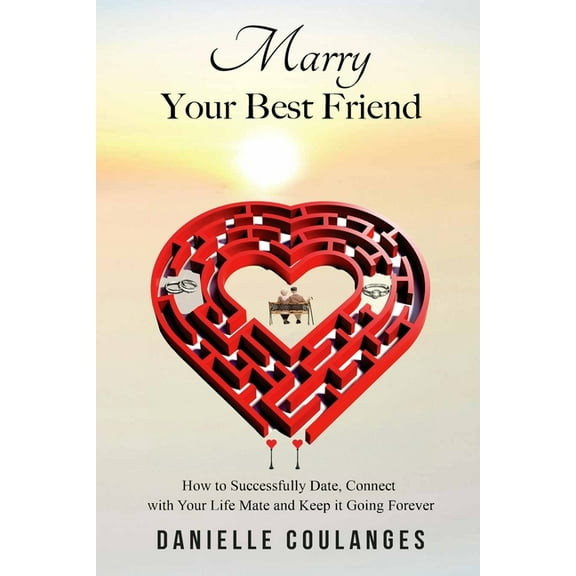 Marry Your Best Friend: How to Successfully Date, Connect with Your Life Mate and Keep it Going Forever, (Paperback)