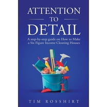 Attention to Detail: The Ultimate Guide to Cleaning and Starting a Cleaning Business, (Paperback)
