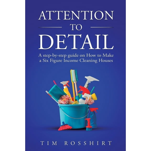 Attention to Detail: The Ultimate Guide to Cleaning and Starting a Cleaning Business, (Paperback)