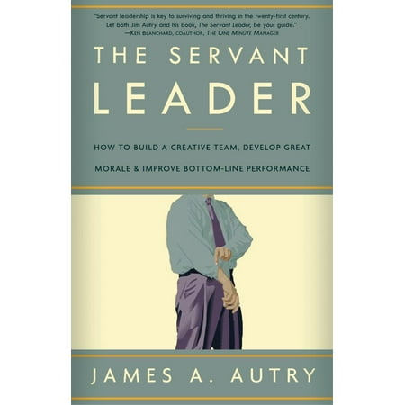Creative Leader The Servant Leader : How to Build a Creative Team, Develop Great Morale, and Improve Bottom-Line Performance ()