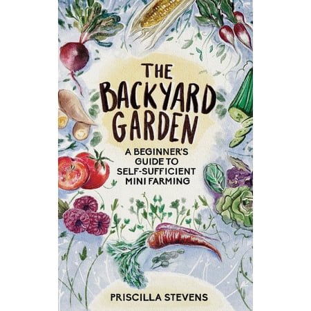 The Backyard Garden: A Beginner s Guide to Self-Sufficient Mini Farming (Hardcover)