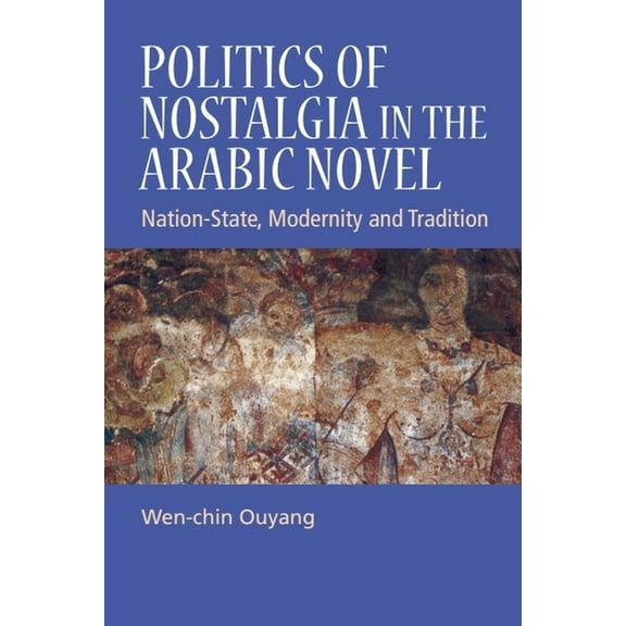 Politics of Nostalgia in the Arabic Novel: Nation-State, Modernity and Tradition, (Paperback)