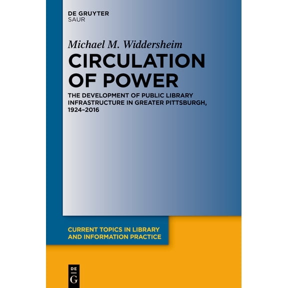 Current Topics in Library and Informatio Circulation of Power: The Development of Public Library Infrastructure in Greater Pittsburgh, 1924-2016, (Hardcover)