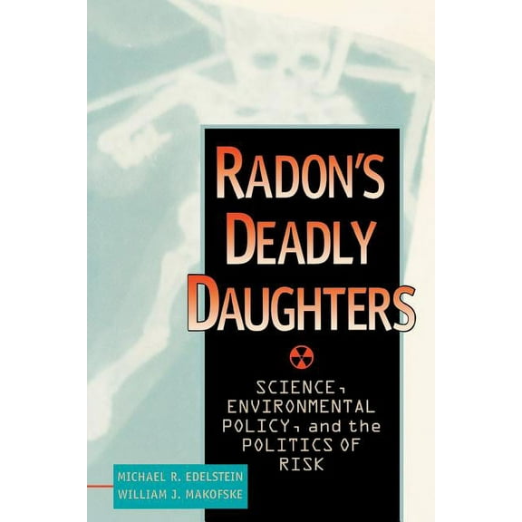 Radon's Deadly Daughters: Science, Environmental Policy, and the Politics of Risk, (Paperback)