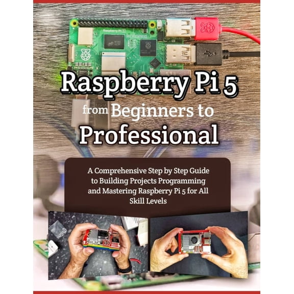 Raspberry Pi 5 from Beginners to Professional: A Comprehensive Step by Step Guide to Building Projects Programming and M, (Paperback)