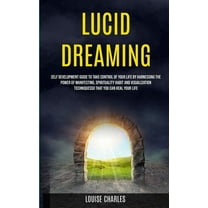 Lucid Dreaming: Self Development Guide to Take Control of Your Life by Harnessing the Power of Manifesting, Spirituality, (Paperback)
