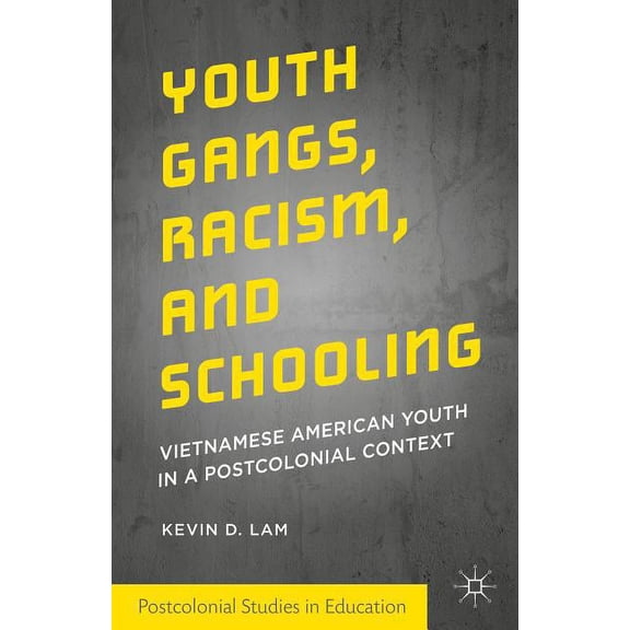 Postcolonial Studies in Education Youth Gangs, Racism, and Schooling: Vietnamese American Youth in a Postcolonial Context, (Hardcover)