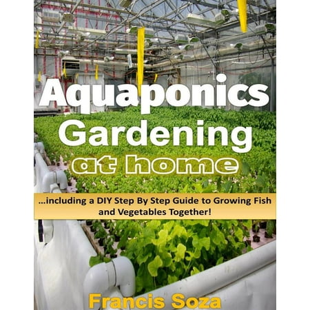 Aquaponic Gardening At Home: Including A DIY Step By Step Guide to Raising Vegetables And Fish Together! -