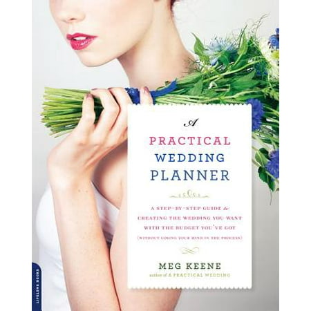 A Practical Wedding Planner : A Step-by-Step Guide to Creating the Wedding You Want with the Budget You've Got (without Losing Your Mind in the