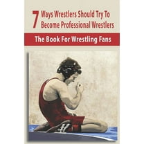 7 Ways Wrestlers Should Try To Become Professional Wrestlers: The Book For Wrestling Fans: Basic Wrestling Techniques