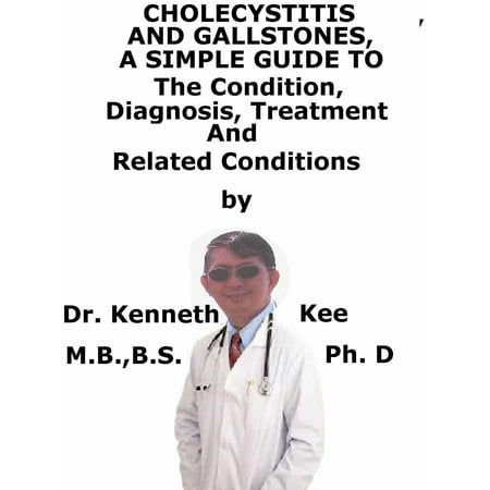 Cholecystitis And Gallstones, A Simple Guide To The Condition, Diagnosis, Treatment And Related Conditions -