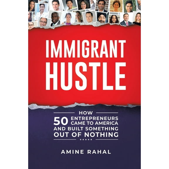 Immigrant Hustle: How 50 Entrepreneurs Came to America and Built Something Out of Nothing, (Paperback)