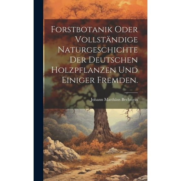 Forstbotanik oder vollständige Naturgeschichte der deutschen Holzpflanzen und einiger fremden. (Hardcover)