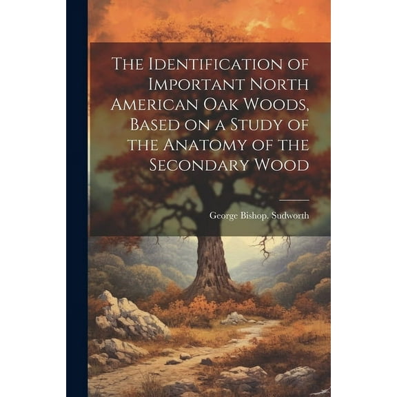 The Identification of Important North American oak Woods, Based on a Study of the Anatomy of the Secondary Wood (Paperback)