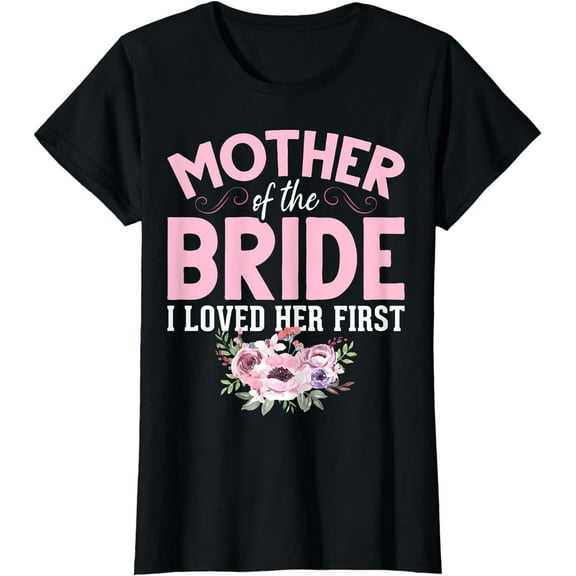 Bride Mother Of Bride Mother Of The Bride I Loved Her First T-Shirt