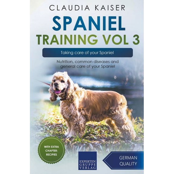 Spaniel Training Spaniel Training Vol 3 - Taking care of your Spaniel: Nutrition, common diseases and general care of your Spaniel, Book 3, (Paperback)