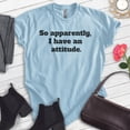 thumbnail image 2 of So Apparently I Have An Attitude Shirt, Unisex Women's Men's Shirt, Bad Attitude Shirt, Moody Shirt, Heather Light Blue, X-Large, 2 of 6