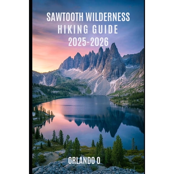 The Sawtooth Wilderness Hiking Guide 2025-2026: Explore Trails, essential tips, navigation, gears and cultural insights , (Paperback)