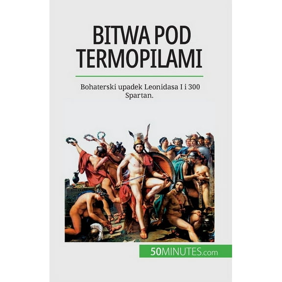 Bitwa pod Termopilami: Bohaterski upadek Leonidasa I i 300 Spartan., (Paperback)