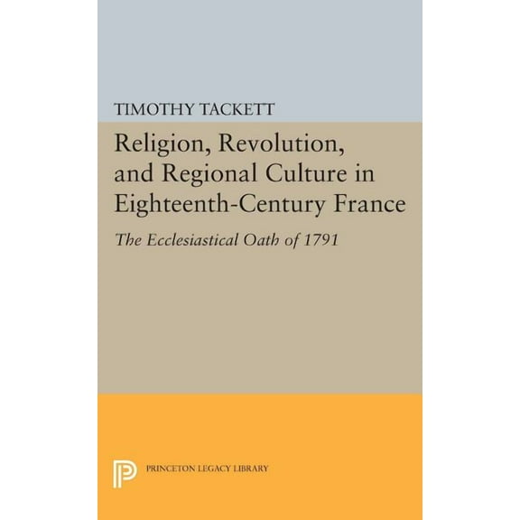 Princeton Legacy Library Religion, Revolution, and Regional Culture in Eighteenth-Century France: The Ecclesiastical Oath of 1791, Book 92, (Paperback)