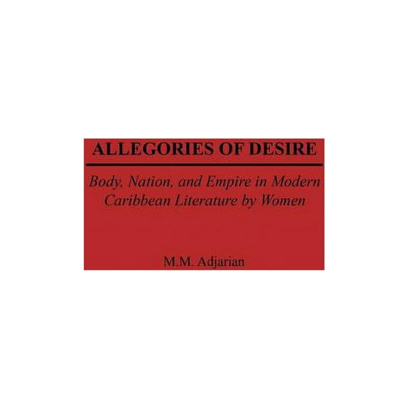 Studies in Caribbean Literature, Allegories of Desire: Body, Nation, and Empire in Modern Caribbean Literature by Women, (Hardcover)
