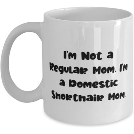 

Novelty Mug Inspirational Domestic Shorthair Cat Mug I m Not a Regular Mom. I m a Domestic Beautiful Gifts for Friends Christmas Gifts 11 Oz