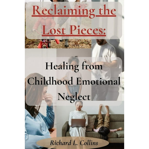 Reclaiming the Lost Pieces: Healing from Childhood Emotional Neglect (Paperback) by Richard L Collins