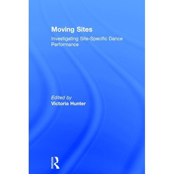 Moving Sites: Investigating Site-Specific Dance Performance, (Hardcover)
