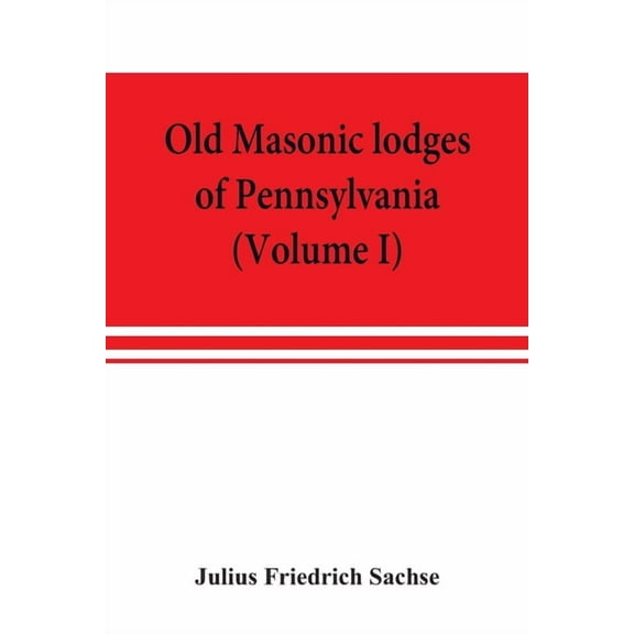 Old Masonic lodges of Pennsylvania, "moderns" and "ancients" 1730-1800, which have surrendered their warrants or afflili, (Paperback)