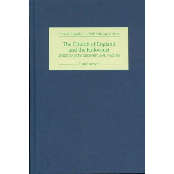 Studies in Modern British Religious Hist The Church of England and the Holocaust: Christianity, Memory and Nazism, Book 12, (Hardcover)