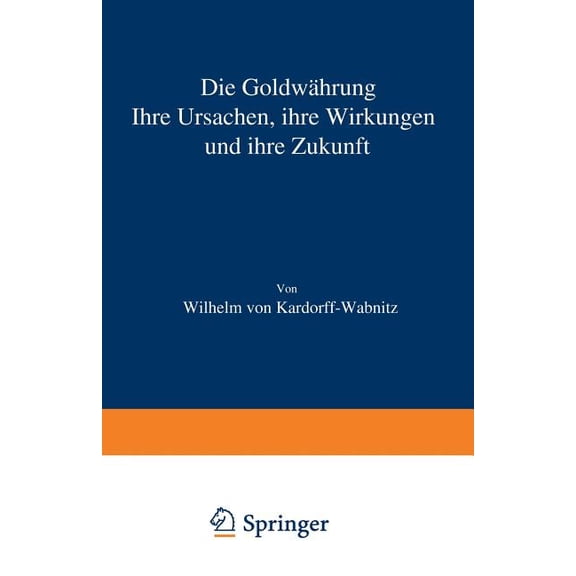 Die Goldwährung: Ihre Ursachen, Ihre Wirkungen Und Ihre Zukunft, (Paperback)