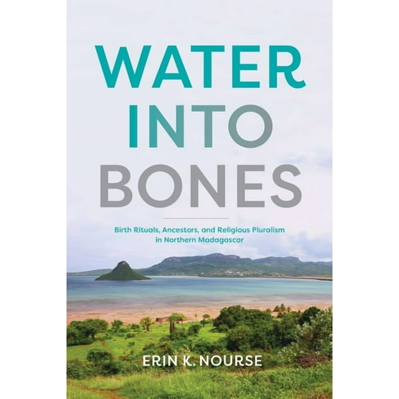 Water Into Bones: Birth Rituals, Ancestors, and Religious Pluralism in Northern Madagascar, (Hardcover)