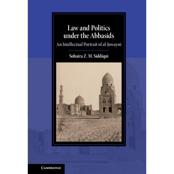 Cambridge Studies in Islamic Civilizatio Law and Politics Under the Abbasids: An Intellectual Portrait of Al-Juwayni, (Hardcover)