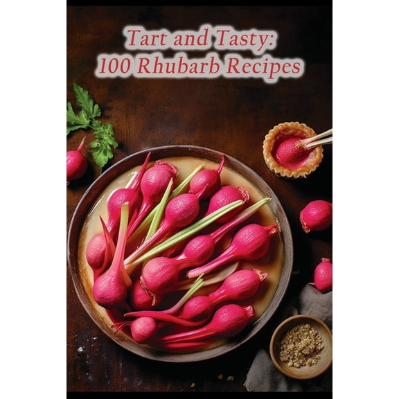 Tart and Tasty: 100 Rhubarb Recipes
