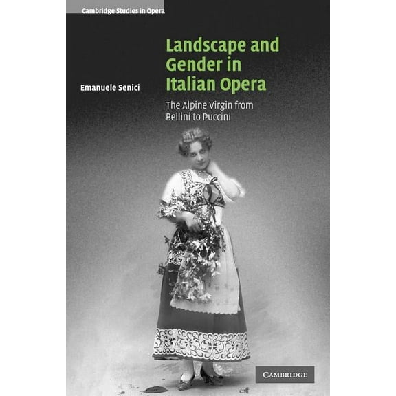 Cambridge Studies in Opera Landscape and Gender in Italian Opera: The Alpine Virgin from Bellini to Puccini, (Paperback)