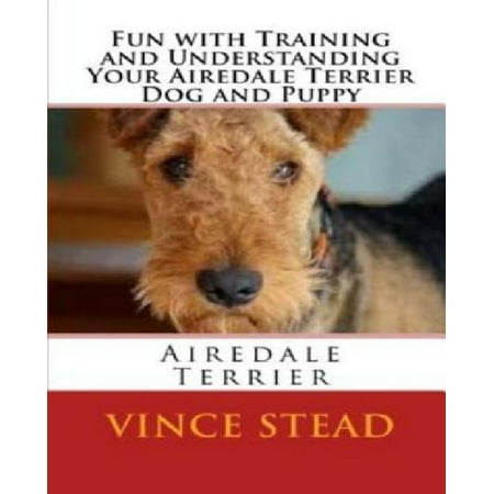 Fun with Training and Understanding Your Airedale Terrier Dog and Puppy