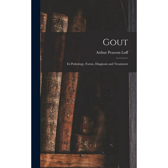 Gout: Its Pathology, Forms, Diagnosis and Treatment, (Hardcover)