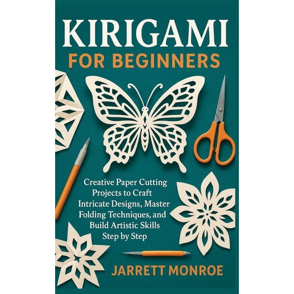 Kirigami for Beginners: Creative Paper Cutting Projects to Craft Intricate Designs, Master Folding Techniques, and Build, (Paperback)