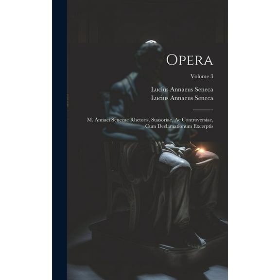Opera: M. Annaei Senecae Rhetoris, Suasoriae, Ac Controversiae, Cum Declamationum Excerptis; Volume 3 (Hardcover)